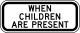 When Children are present (plaque) &mdash; Regulatory sign &mdash; Schools (MUTCD S4-2P)